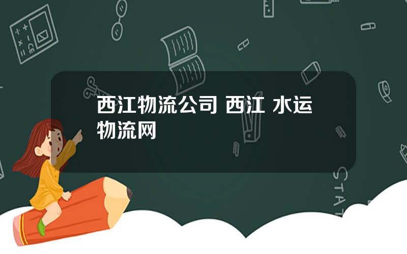 西江物流公司 西江 水运物流网